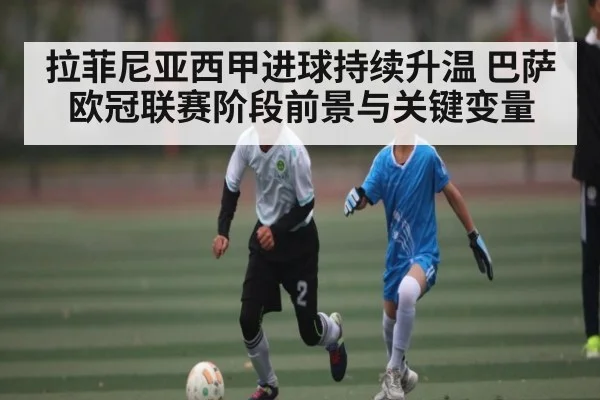 拉菲尼亚西甲进球持续升温 巴萨欧冠联赛阶段前景与关键变量