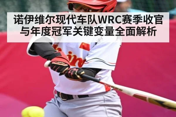 诺伊维尔现代车队WRC赛季收官与年度冠军关键变量全面解析
